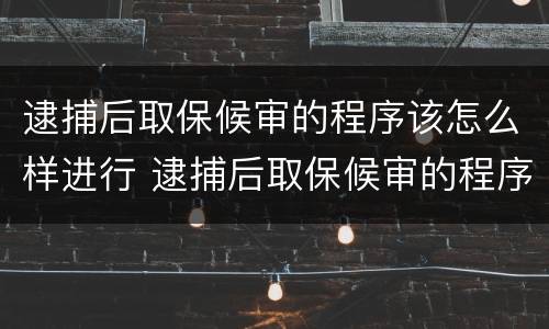 逮捕后取保候审的程序该怎么样进行 逮捕后取保候审的程序该怎么样进行呢