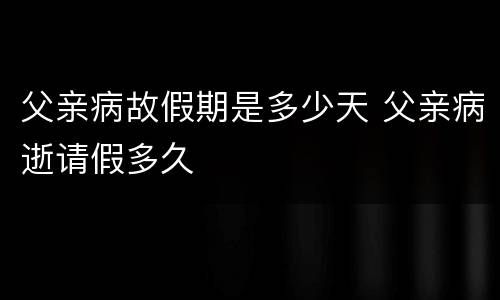 父亲病故假期是多少天 父亲病逝请假多久