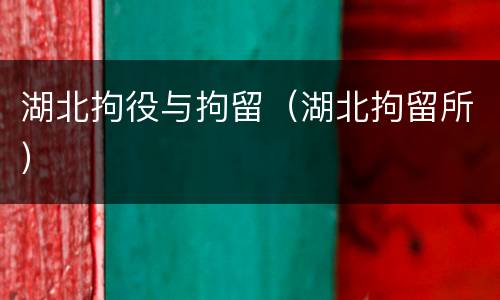 湖北拘役与拘留（湖北拘留所）