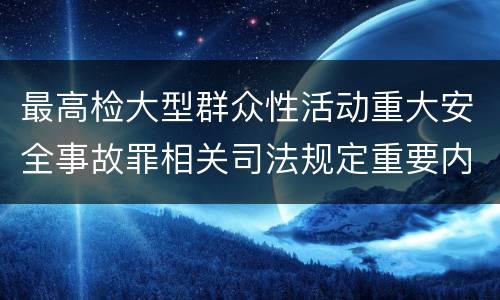 最高检大型群众性活动重大安全事故罪相关司法规定重要内容都有哪些