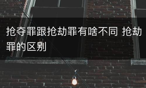 抢夺罪跟抢劫罪有啥不同 抢劫罪的区别