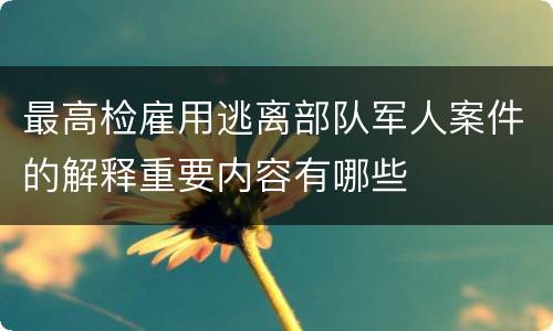 最高检雇用逃离部队军人案件的解释重要内容有哪些