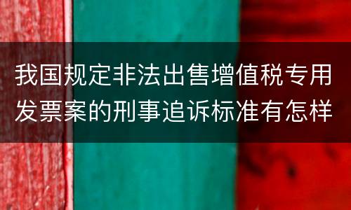 我国规定非法出售增值税专用发票案的刑事追诉标准有怎样的规定