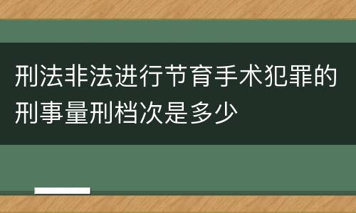 刑法非法进行节育手术犯罪的刑事量刑档次是多少
