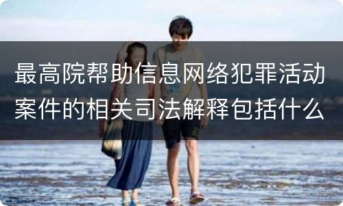 最高院帮助信息网络犯罪活动案件的相关司法解释包括什么规定