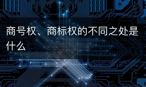 商号权、商标权的不同之处是什么