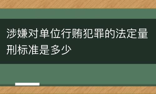 涉嫌对单位行贿犯罪的法定量刑标准是多少