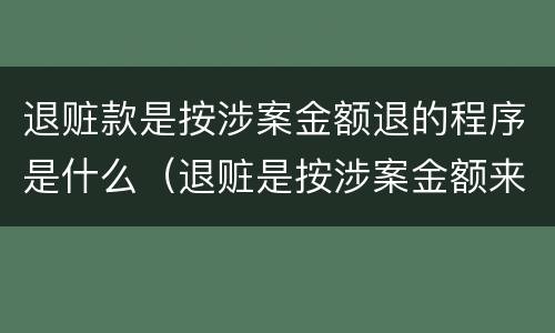 退赃款是按涉案金额退的程序是什么（退赃是按涉案金额来退吗）