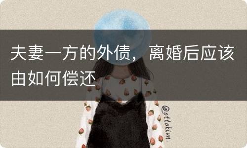 夫妻一方的外债，离婚后应该由如何偿还