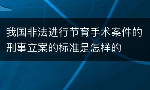 我国非法进行节育手术案件的刑事立案的标准是怎样的