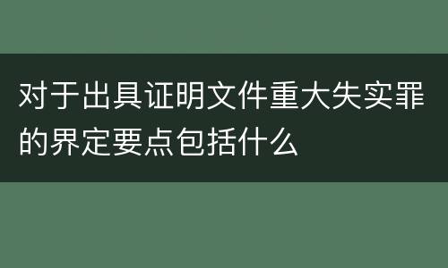 对于出具证明文件重大失实罪的界定要点包括什么