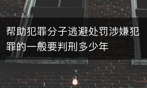 帮助犯罪分子逃避处罚涉嫌犯罪的一般要判刑多少年
