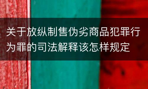 关于放纵制售伪劣商品犯罪行为罪的司法解释该怎样规定