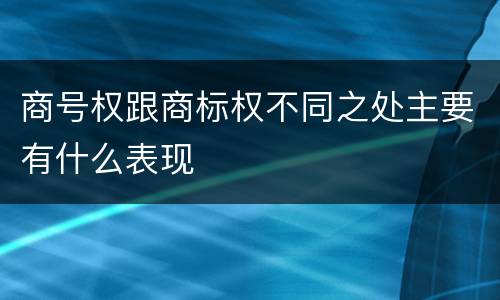 商号权跟商标权不同之处主要有什么表现