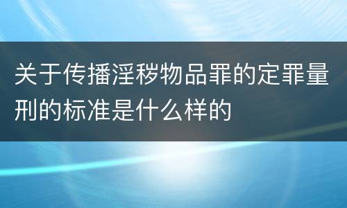 关于传播淫秽物品罪的定罪量刑的标准是什么样的