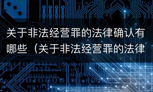 关于非法经营罪的法律确认有哪些（关于非法经营罪的法律确认有哪些内容）
