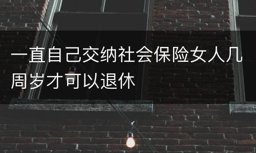 一直自己交纳社会保险女人几周岁才可以退休