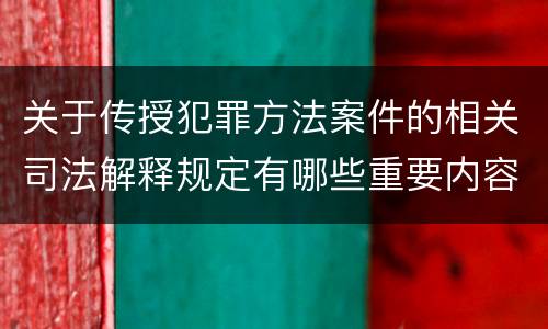 关于传授犯罪方法案件的相关司法解释规定有哪些重要内容