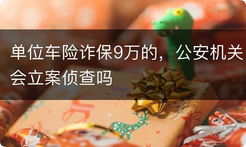 单位车险诈保9万的，公安机关会立案侦查吗