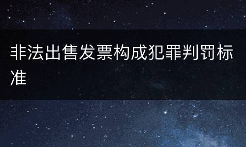 非法出售发票构成犯罪判罚标准