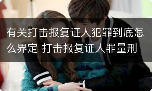 有关打击报复证人犯罪到底怎么界定 打击报复证人罪量刑