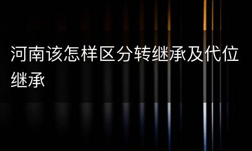 河南该怎样区分转继承及代位继承