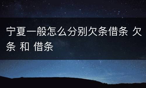 宁夏一般怎么分别欠条借条 欠条 和 借条