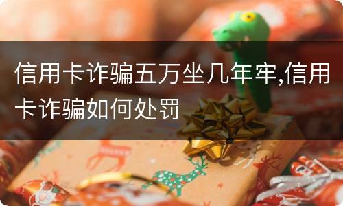 信用卡诈骗五万坐几年牢,信用卡诈骗如何处罚