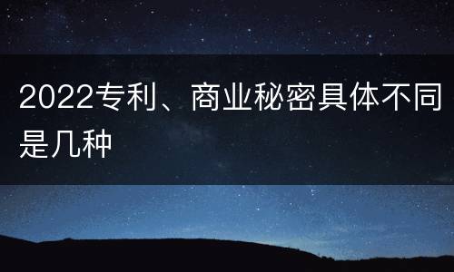 2022专利、商业秘密具体不同是几种