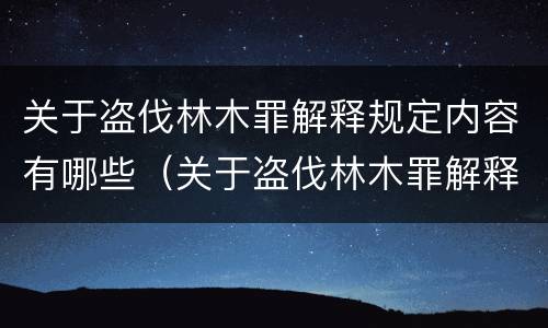关于盗伐林木罪解释规定内容有哪些（关于盗伐林木罪解释规定内容有哪些法律）