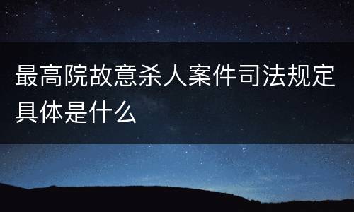 最高院故意杀人案件司法规定具体是什么