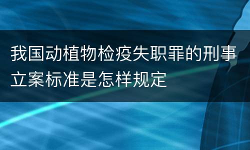 我国动植物检疫失职罪的刑事立案标准是怎样规定