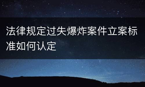 法律规定过失爆炸案件立案标准如何认定