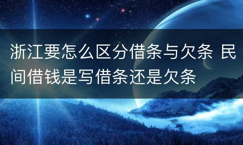 浙江要怎么区分借条与欠条 民间借钱是写借条还是欠条
