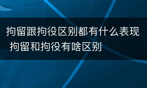 拘留跟拘役区别都有什么表现 拘留和拘役有啥区别