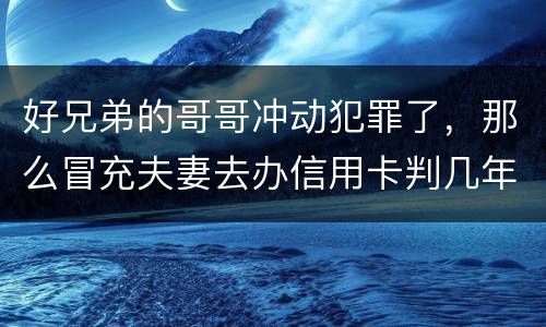 好兄弟的哥哥冲动犯罪了,那么冒充夫妻去办信用卡判几年