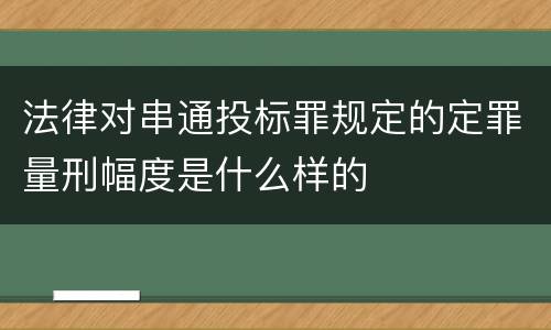 法律对串通投标罪规定的定罪量刑幅度是什么样的