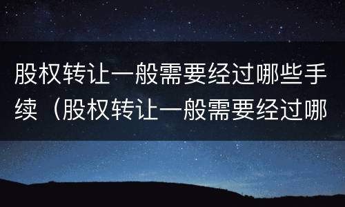股权转让一般需要经过哪些手续（股权转让一般需要经过哪些手续呢）