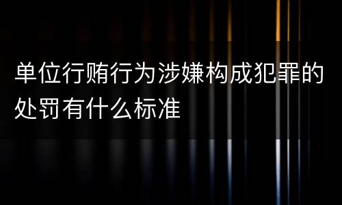 单位行贿行为涉嫌构成犯罪的处罚有什么标准