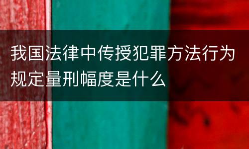 我国法律中传授犯罪方法行为规定量刑幅度是什么
