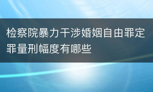 检察院暴力干涉婚姻自由罪定罪量刑幅度有哪些