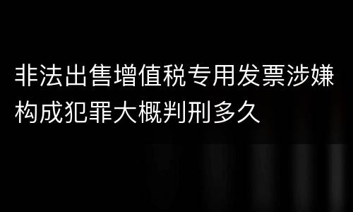 非法出售增值税专用发票涉嫌构成犯罪大概判刑多久