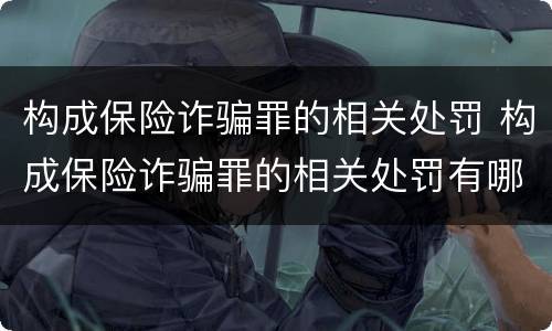 构成保险诈骗罪的相关处罚 构成保险诈骗罪的相关处罚有哪些