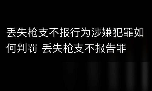 丢失枪支不报行为涉嫌犯罪如何判罚 丢失枪支不报告罪