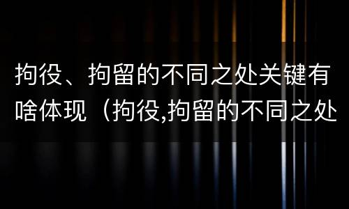 拘役、拘留的不同之处关键有啥体现（拘役,拘留的不同之处关键有啥体现呢）