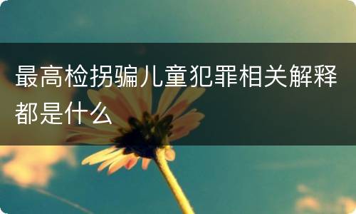 最高检拐骗儿童犯罪相关解释都是什么