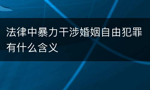 法律中暴力干涉婚姻自由犯罪有什么含义