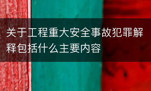关于工程重大安全事故犯罪解释包括什么主要内容