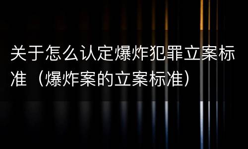 关于怎么认定爆炸犯罪立案标准（爆炸案的立案标准）