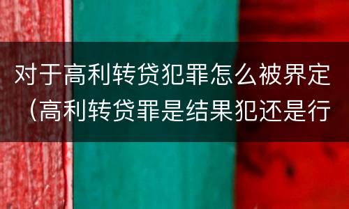 对于高利转贷犯罪怎么被界定（高利转贷罪是结果犯还是行为犯）